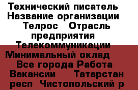 Технический писатель › Название организации ­ Телрос › Отрасль предприятия ­ Телекоммуникации › Минимальный оклад ­ 1 - Все города Работа » Вакансии   . Татарстан респ.,Чистопольский р-н